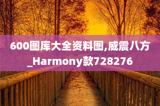 600图库大全资料图,威震八方_Harmony款728276