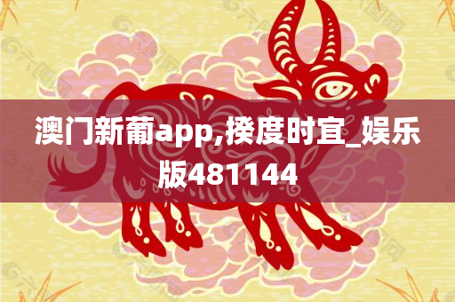 澳门新葡app,揆度时宜_娱乐版481144