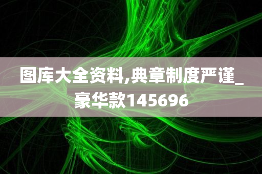 图库大全资料,典章制度严谨_豪华款145696