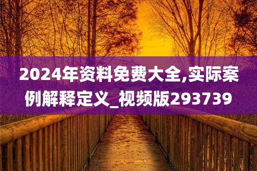 2024年资料免费大全,实际案例解释定义_视频版293739