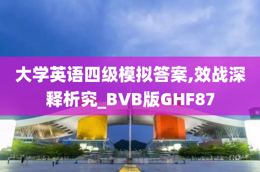 大学英语四级模拟答案,效战深释析究_BVB版GHF87