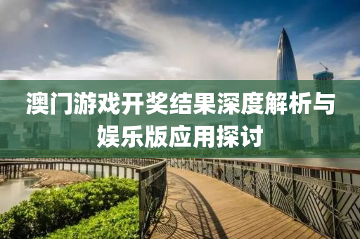 澳门游戏开奖结果深度解析与娱乐版应用探讨