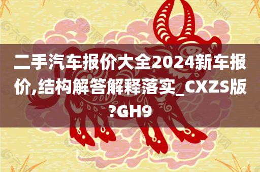 二手汽车报价大全2024新车报价,结构解答解释落实_CXZS版?GH9