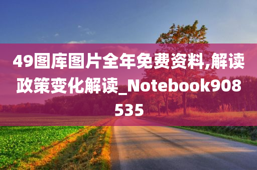 49图库图片全年免费资料,解读政策变化解读_Notebook908535