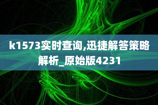 k1573实时查询,迅捷解答策略解析_原始版4231