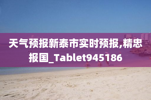 天气预报新泰市实时预报,精忠报国_Tablet945186