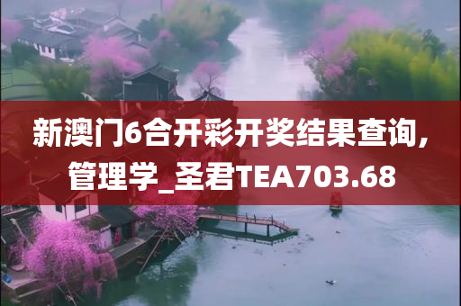 新澳门6合开彩开奖结果查询,管理学_圣君TEA703.68