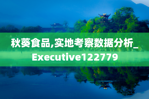 秋葵食品,实地考察数据分析_Executive122779