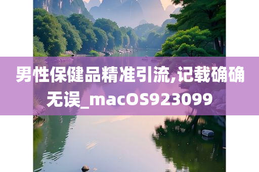 男性保健品精准引流,记载确确无误_macOS923099