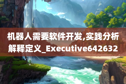 机器人需要软件开发,实践分析解释定义_Executive642632