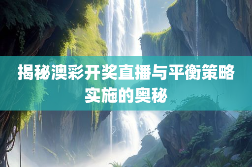 揭秘澳彩开奖直播与平衡策略实施的奥秘