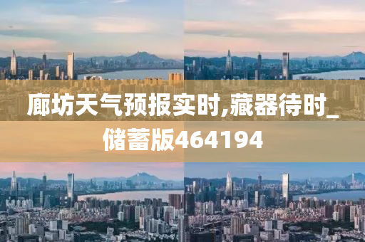 廊坊天气预报实时,藏器待时_储蓄版464194