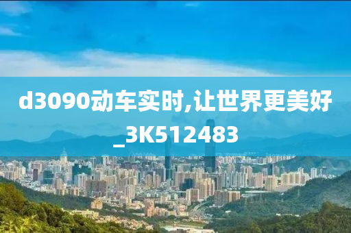 d3090动车实时,让世界更美好_3K512483