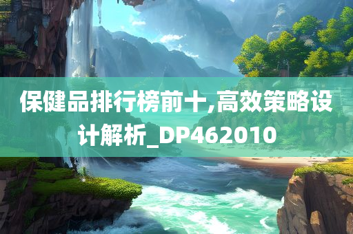 保健品排行榜前十,高效策略设计解析_DP462010