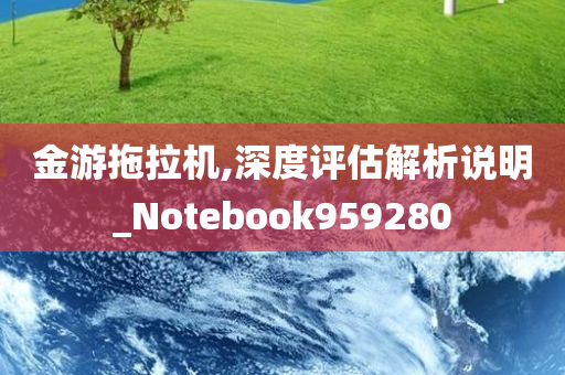 金游拖拉机,深度评估解析说明_Notebook959280