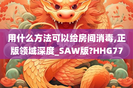 用什么方法可以给房间消毒,正版领域深度_SAW版?HHG77