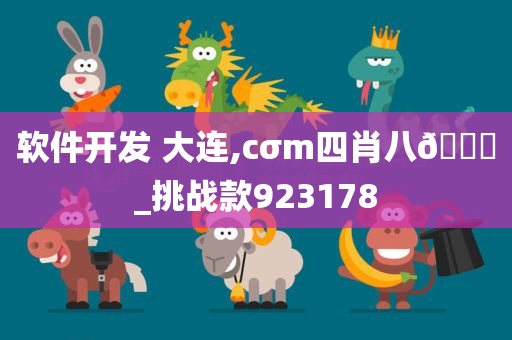 软件开发 大连,cσm四肖八🐎_挑战款923178