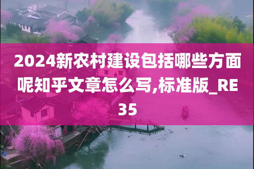 2024新农村建设包括哪些方面呢知乎文章怎么写,标准版_RE35