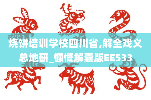 烧饼培训学校四川省,解全戏义总地研_慷慨解囊版EE533