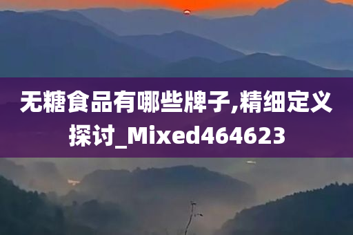 无糖食品有哪些牌子,精细定义探讨_Mixed464623