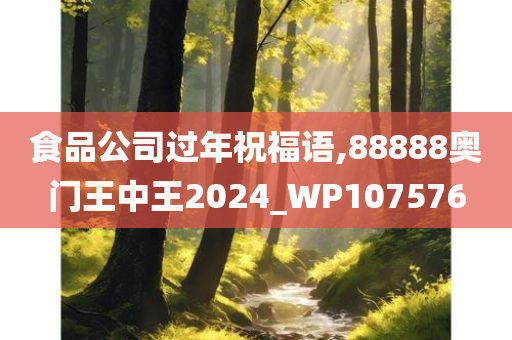 食品公司过年祝福语,88888奥门王中王2024_WP107576