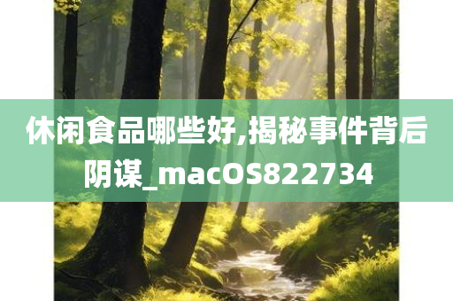 休闲食品哪些好,揭秘事件背后阴谋_macOS822734