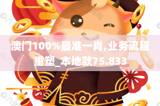 澳门100%最准一肖,业务流程重塑_本地款75.833