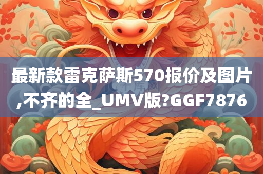 最新款雷克萨斯570报价及图片,不齐的全_UMV版?GGF7876