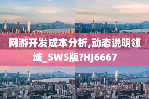 网游开发成本分析,动态说明领域_SWS版?HJ6667