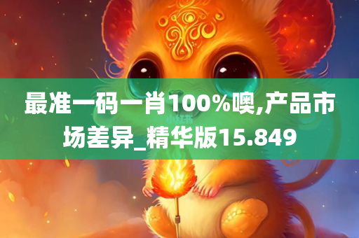 最准一码一肖100%噢,产品市场差异_精华版15.849