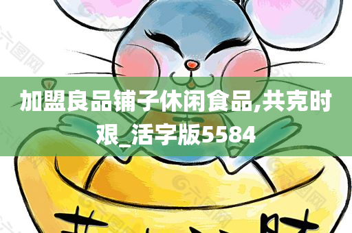 加盟良品铺子休闲食品,共克时艰_活字版5584