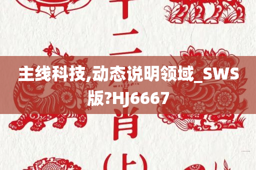 主线科技,动态说明领域_SWS版?HJ6667