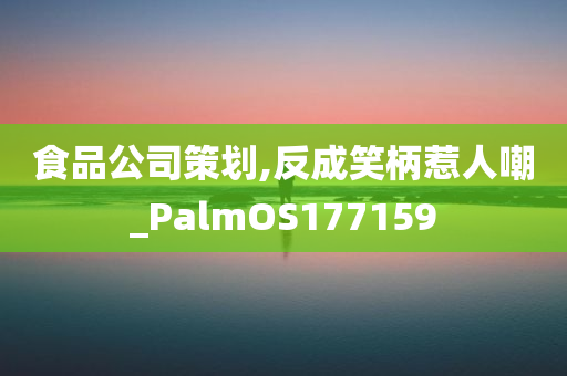 食品公司策划,反成笑柄惹人嘲_PalmOS177159