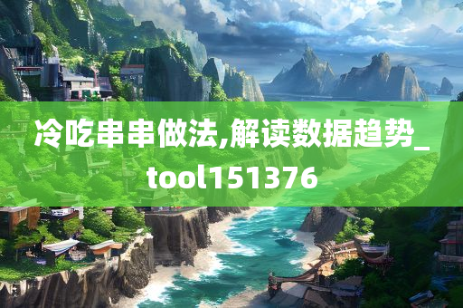 冷吃串串做法,解读数据趋势_tool151376