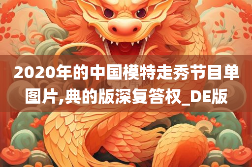 2020年的中国模特走秀节目单图片,典的版深复答权_DE版