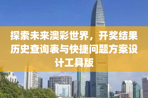 探索未来澳彩世界，开奖结果历史查询表与快捷问题方案设计工具版