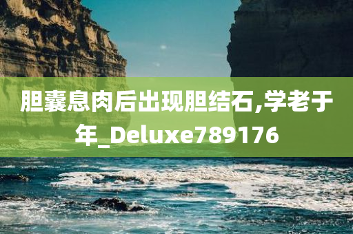 胆囊息肉后出现胆结石,学老于年_Deluxe789176