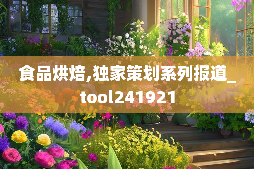 食品烘焙,独家策划系列报道_tool241921