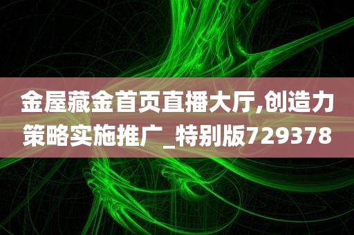 金屋藏金首页直播大厅,创造力策略实施推广_特别版729378