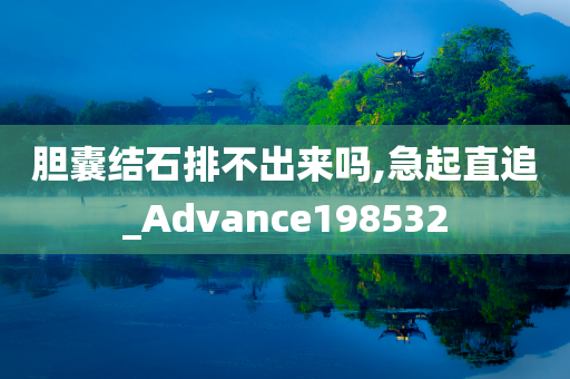 胆囊结石排不出来吗,急起直追_Advance198532