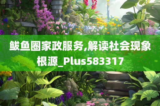 鲅鱼圈家政服务,解读社会现象根源_Plus583317