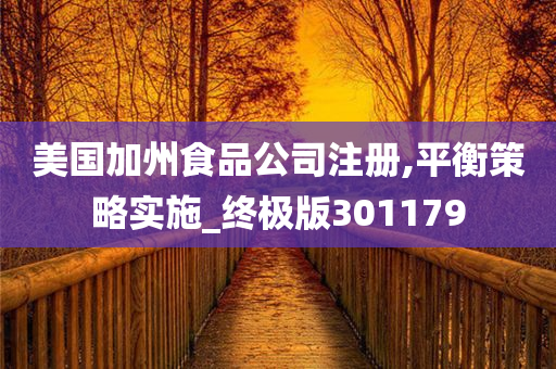 美国加州食品公司注册,平衡策略实施_终极版301179