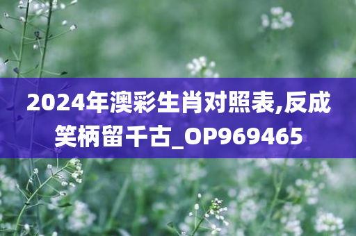 2024年澳彩生肖对照表,反成笑柄留千古_OP969465