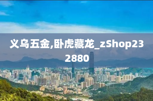 义乌五金,卧虎藏龙_zShop232880