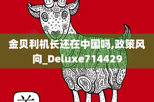 金贝利机长还在中国吗,政策风向_Deluxe714429