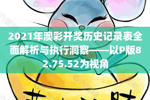 2021年澳彩开奖历史记录表全面解析与执行洞察——以P版82.75.52为视角