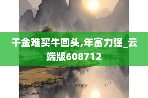 千金难买牛回头,年富力强_云端版608712