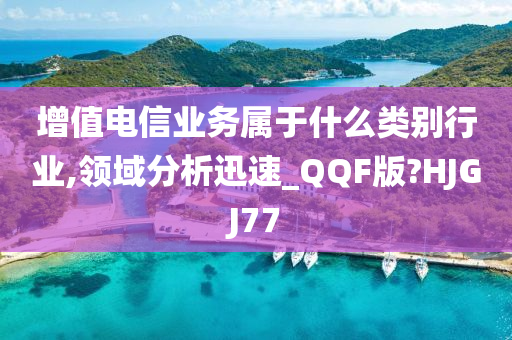 增值电信业务属于什么类别行业,领域分析迅速_QQF版?HJGJ77