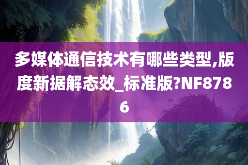 多媒体通信技术有哪些类型,版度新据解态效_标准版?NF8786