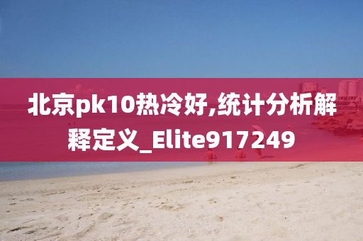 北京pk10热冷好,统计分析解释定义_Elite917249